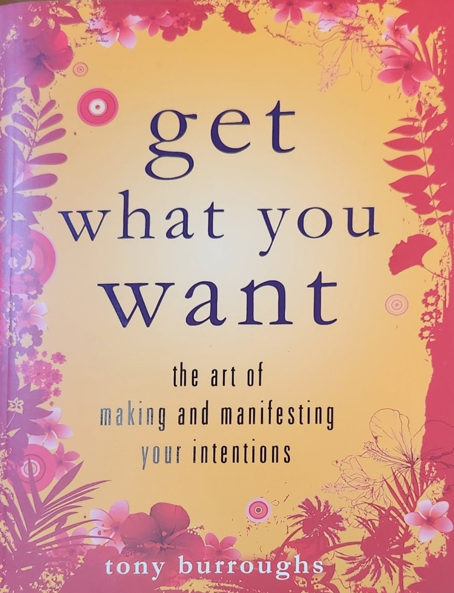 Get What You Want: The Art of Making and Manifesting Your Intentions - Oakmont Books