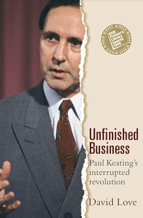 Our pick: "Unfinished Business: Paul Keating's Interrupted Revolution" by David Love - Oakmont Books