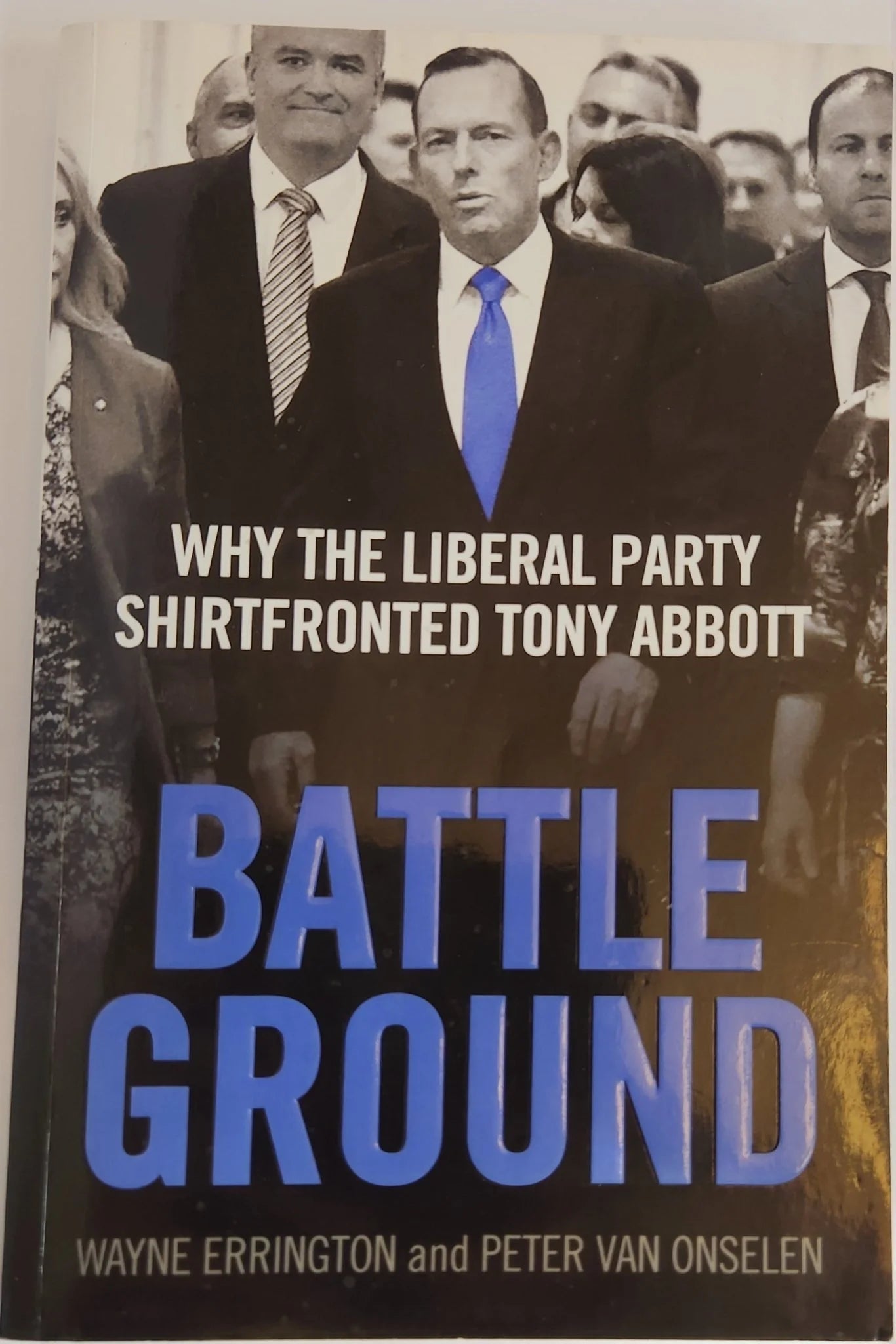 Battleground: Why the Liberal Party Shirtfronted Tony Abbott - Oakmont Books