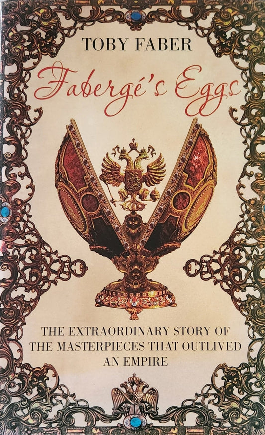 Faberge's Eggs: The Extraordinary Story of the Masterpieces That Outlived an Empire - Oakmont Books