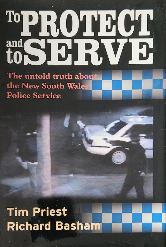 To Protect and to Serve: The Untold Truth about the New South Wales Police Service (1st EDITION) - Oakmont Books
